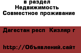  в раздел : Недвижимость » Совместное проживание . Дагестан респ.,Кизляр г.